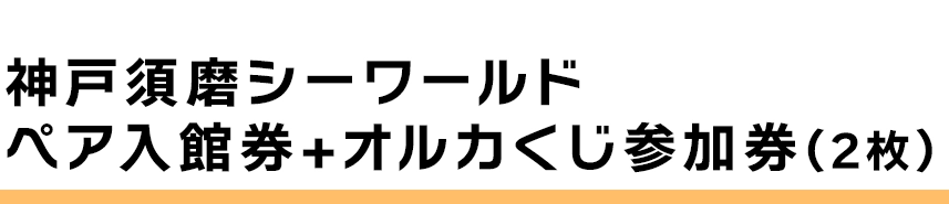 神戸須磨シーワールド ペア入館券+オルカくじ参加券(2枚)
