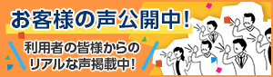 お客様の声公開中！利用者の皆様からのリアルな声掲載中！