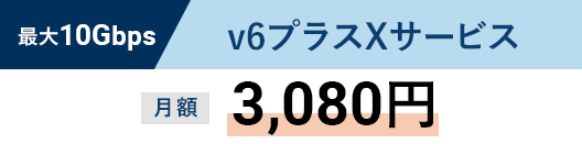 最大10Gbpsv6プラスXサービス月額3,080円