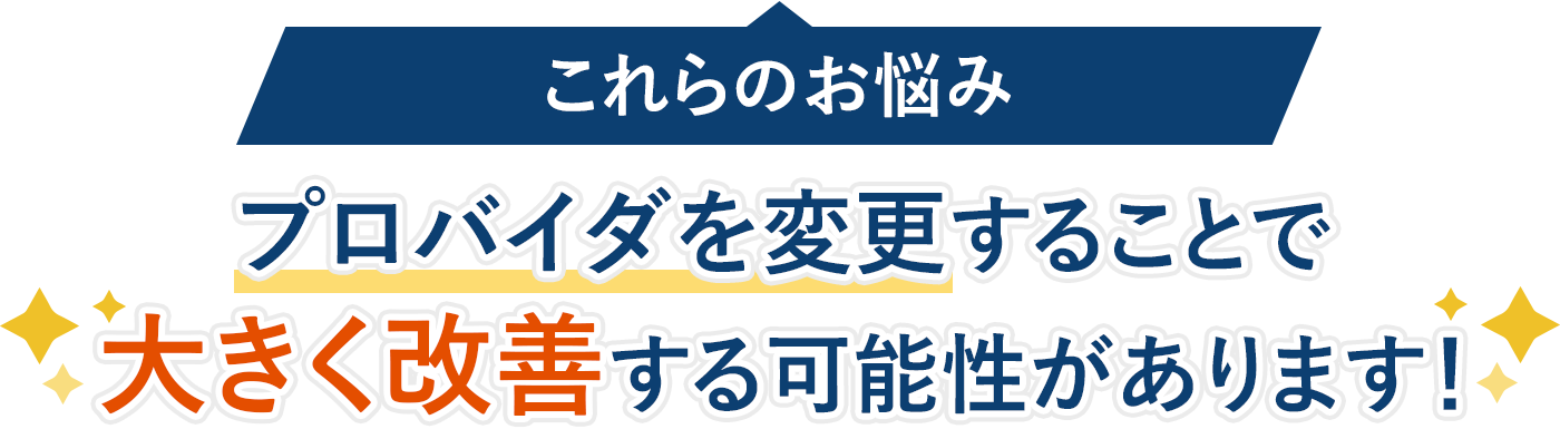これらのお悩みプロバイダを変更することで大きく改善する可能性があります！